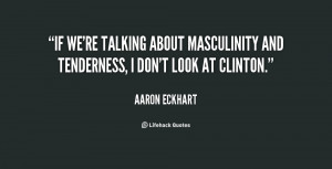 aaron eckhart if we 39 re talking about masculinity and tenderness i