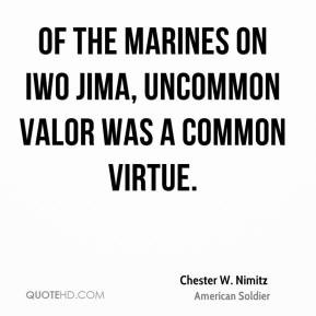 Chester W. Nimitz - Of the Marines on Iwo Jima, uncommon valor was a ...