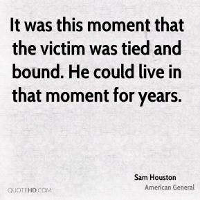 Sam Houston - It was this moment that the victim was tied and bound ...
