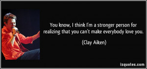 ... for realizing that you can't make everybody love you. - Clay Aiken
