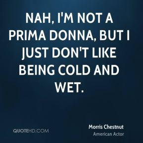Nah, I'm not a prima donna, but I just don't like being cold and wet.