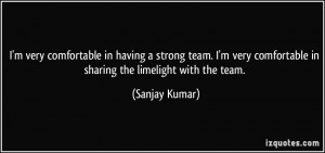 very comfortable in having a strong team. I'm very comfortable in ...