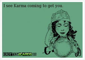 see Karma coming to get you.