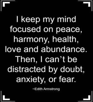 keep my mind focused on peace, harmony, health, love and abundance ...