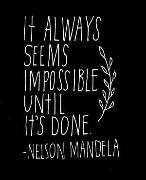 It always seems impossible until it’s done.” – Nelson ...