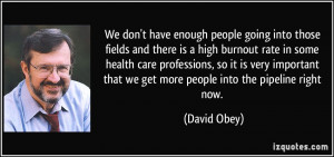 ... that we get more people into the pipeline right now. - David Obey