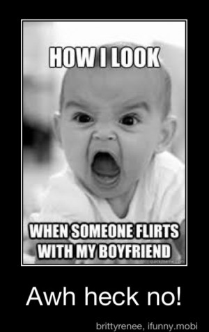 ... look when someone flirts with my boyfriend hahahaha omg dying x d