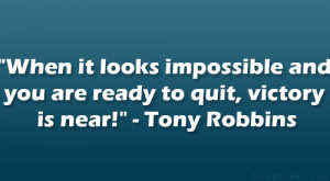 ... and you are ready to quit, victory is near!” – Tony Robbins