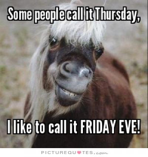 ... people call it Thursday, I like to call it Friday eve! Picture Quote