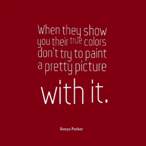 sonya parker quote true colors when they show you their true colors ...