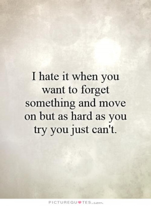 you want to forget something and move on but as hard as you try you ...