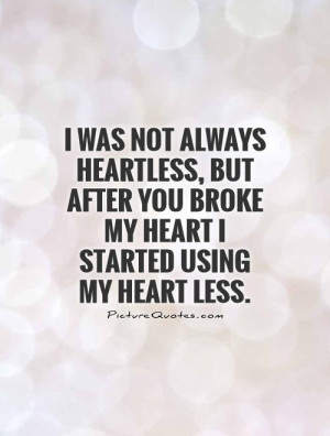 ... you broke my heart I started using my heart less Picture Quote #1