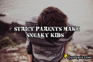 Strict parents make sneaky kids.