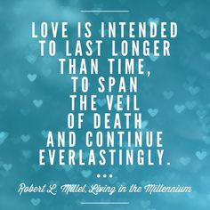 Love is intended to last longer than time, to span the veil of death ...