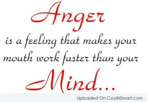 Anger Is A Feeling That Makes Your Mouth Work Faster Than You Mind