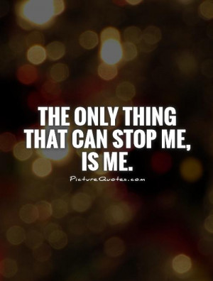 The only thing that can stop me, is me. Picture Quote #1