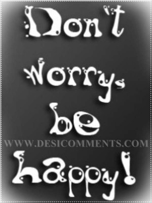 Dont Worry Be Happy Quotes Don't worry be happy
