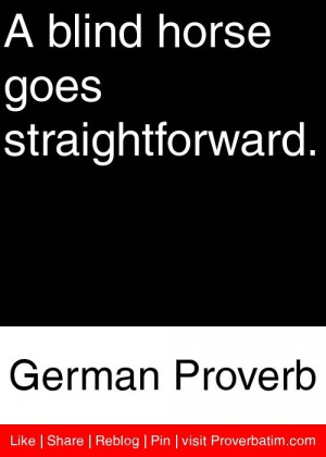 blind horse goes straightforward. - German Proverb #proverbs #quotes