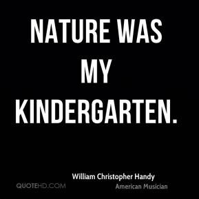 William Christopher Handy - Nature was my kindergarten.