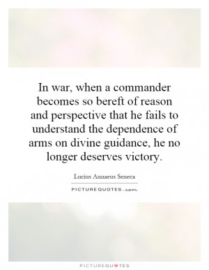 In war, when a commander becomes so bereft of reason and perspective ...