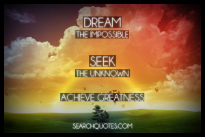 Dream the impossible, seek the unknown, and achieve greatness.