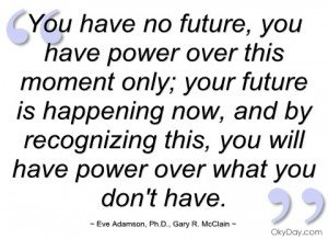 You Have No Future,You Have Power Over This Moment Only,Your Future Is ...