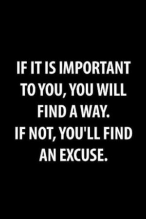 If it is important to you, you will find a way. If not, you'll find an ...