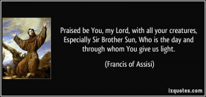 ... Who is the day and through whom You give us light. - Francis of Assisi