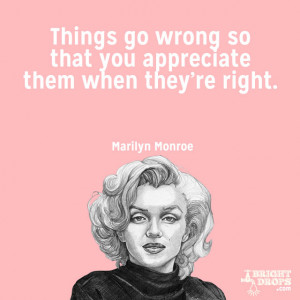 Things go wrong so that you appreciate them when they’re right ...