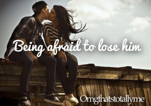 ... # lose him # losing him # afraid # being afraid to lose him # love