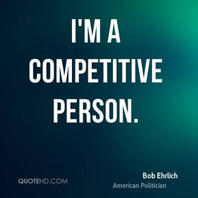 Bob Ehrlich - I'm a competitive person.