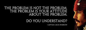 The problem is not the problem. The problem is your attitude ...