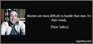 Women are more difficult to handle than men. It's their minds. - Peter ...