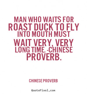 ... roast duck to fly into mouth must wait.. Chinese Proverb life quotes