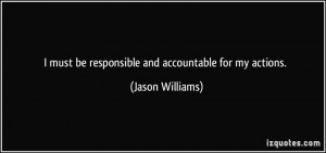must be responsible and accountable for my actions. - Jason Williams