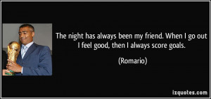 The night has always been my friend. When I go out I feel good, then I ...