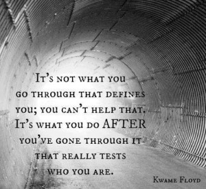 It's not what you go through that defines you...