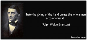 ... of the hand unless the whole man accompanies it. - Ralph Waldo Emerson