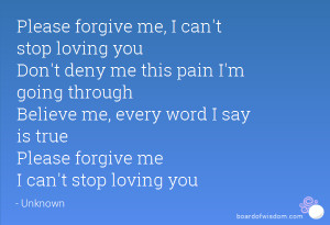 ... Believe me, every word I say is true Please forgive me I can't stop