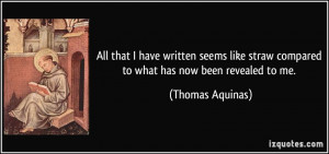 ... straw compared to what has now been revealed to me. - Thomas Aquinas