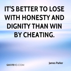 ... - It's better to lose with honesty and dignity than win by cheating