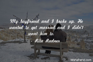 boyfriend My boyfriend and I broke up He wanted to get married and I