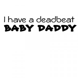 Deadbeat Baby Daddy Poems I'm your baby daddy.