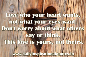 Love who your heart wants, not what your eyes want. Don't worry about ...
