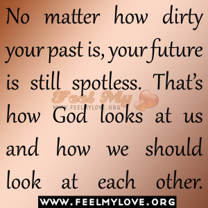 No matter how dirty your past is, your future is still spotless. That ...