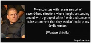 My encounters with racism are sort of second-hand situations where I ...