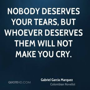 Nobody deserves your tears, but whoever deserves them will not make ...