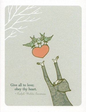Give all to love ; obey thy heart ~R.W. Emerson