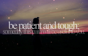 Be patient and tough; Someday this pain will be useful to you. -Ovid