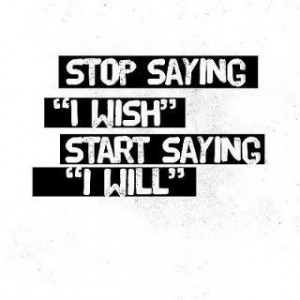 quotes stop saying i wish start saying i will Motivational Quotes ...